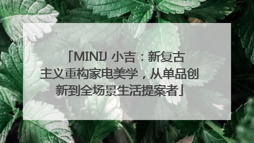MINIJ 小吉：新复古主义重构家电美学，从单品创新到全场景生活提案者